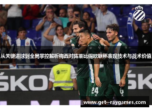 从关键进球到全局掌控解析梅西对阵莱比锡欧联杯表现技术与战术价值