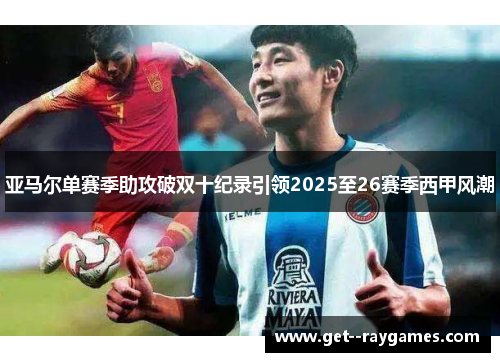 亚马尔单赛季助攻破双十纪录引领2025至26赛季西甲风潮