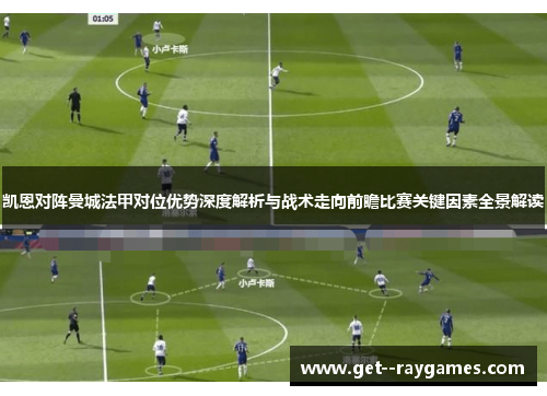 凯恩对阵曼城法甲对位优势深度解析与战术走向前瞻比赛关键因素全景解读