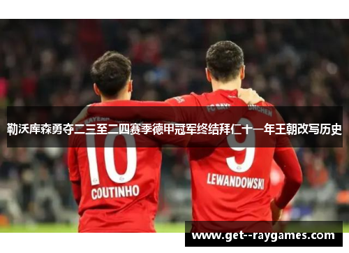 勒沃库森勇夺二三至二四赛季德甲冠军终结拜仁十一年王朝改写历史