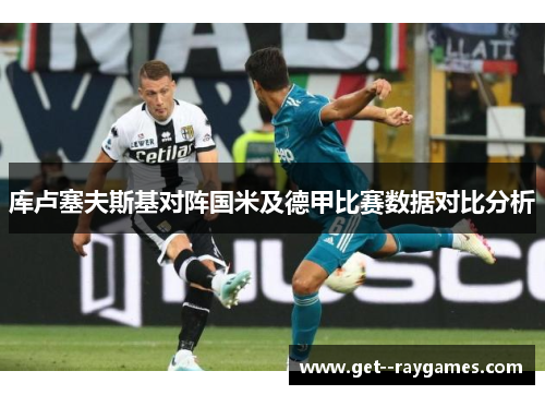 库卢塞夫斯基对阵国米及德甲比赛数据对比分析