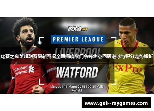 比赛之夜英超联赛最新赛况全面揭晓豪门争锋焦点回顾进球与积分走势解析